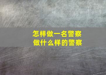 怎样做一名警察 做什么样的警察